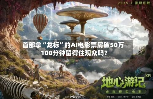首部拿“龙标”的AI电影票房破50万 100分钟留得住观众吗？-第2张图片
