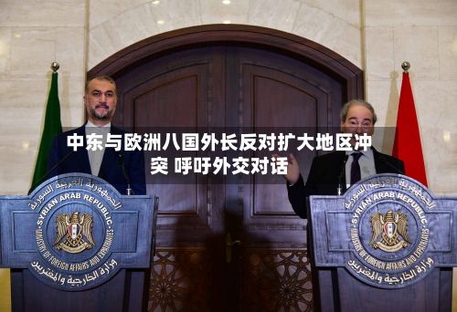 中东与欧洲八国外长反对扩大地区冲突 呼吁外交对话-第1张图片