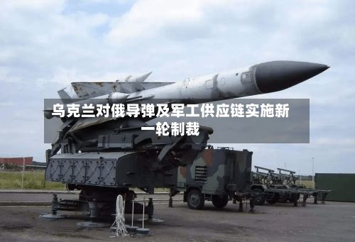 乌克兰对俄导弹及军工供应链实施新一轮制裁-第3张图片