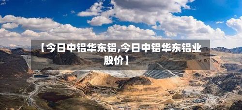 【今日中铝华东铝,今日中铝华东铝业股价】-第2张图片