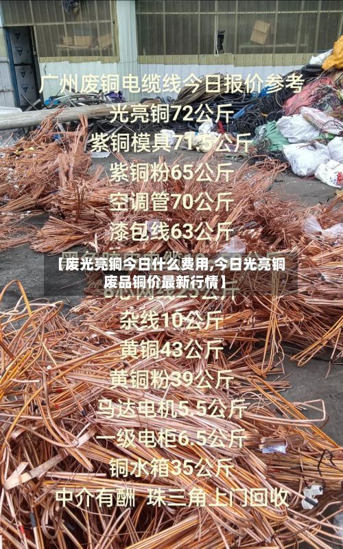 【废光亮铜今日什么费用,今日光亮铜废品铜价最新行情】