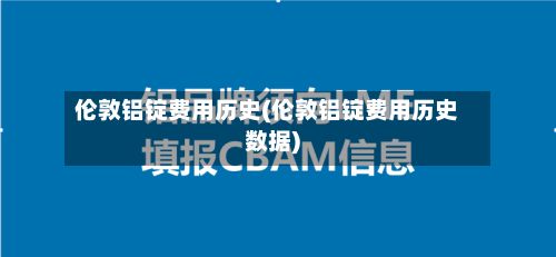 伦敦铝锭费用历史(伦敦铝锭费用历史数据)