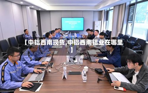 【中铝西南现货,中铝西南铝业在哪里】