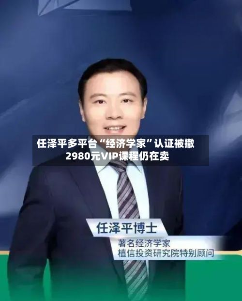 任泽平多平台“经济学家”认证被撤 2980元VIP课程仍在卖