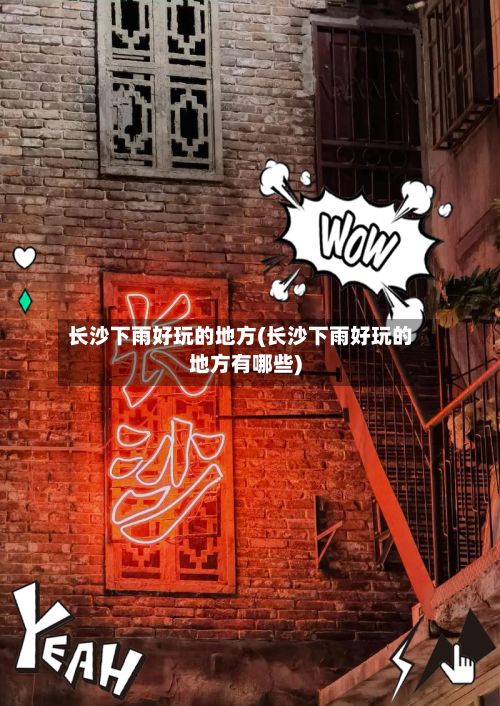 长沙下雨好玩的地方(长沙下雨好玩的地方有哪些)-第3张图片
