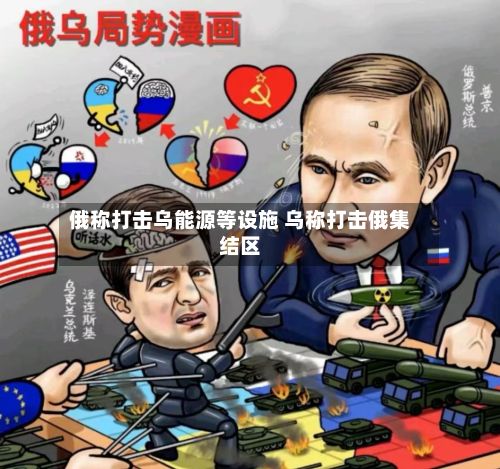俄称打击乌能源等设施 乌称打击俄集结区