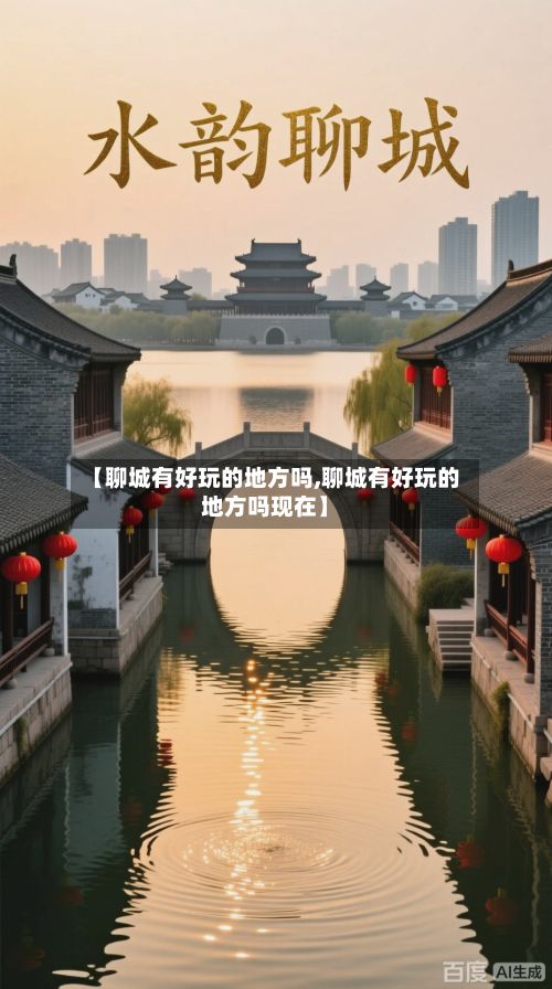 【聊城有好玩的地方吗,聊城有好玩的地方吗现在】