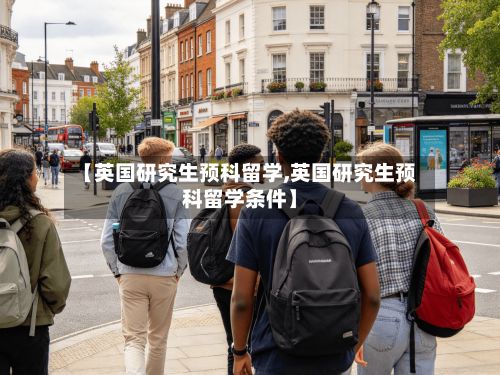 【英国研究生预科留学,英国研究生预科留学条件】-第2张图片