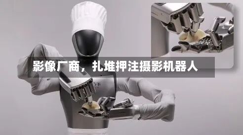 影像厂商，扎堆押注摄影机器人