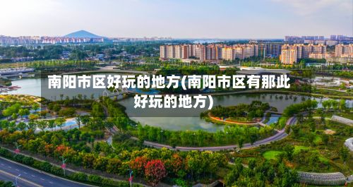 南阳市区好玩的地方(南阳市区有那此好玩的地方)