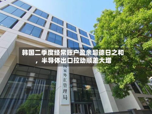 韩国二季度经常账户盈余超德日之和，半导体出口拉动顺差大增-第2张图片