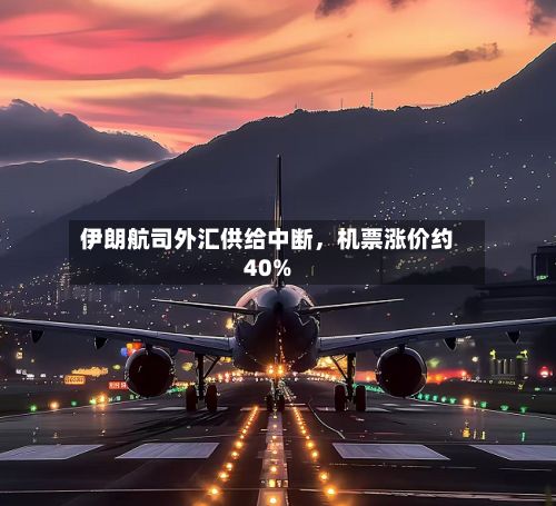 伊朗航司外汇供给中断，机票涨价约40%-第2张图片