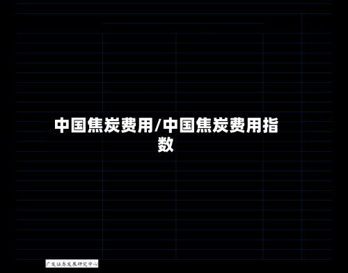 中国焦炭费用/中国焦炭费用指数-第3张图片