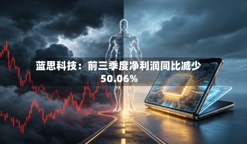 蓝思科技：前三季度净利润同比减少50.06%