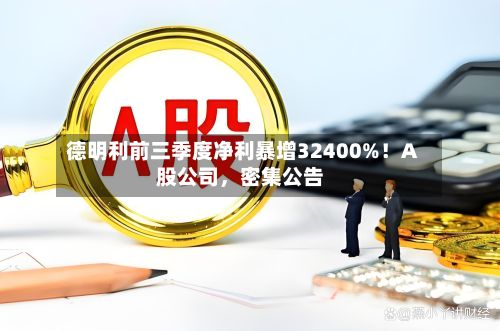 德明利前三季度净利暴增32400%！A股公司，密集公告-第2张图片