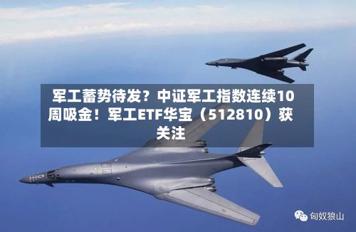 军工蓄势待发?中证军工指数连续10周吸金!军工ETF华宝(512810)获关注-第2张图片