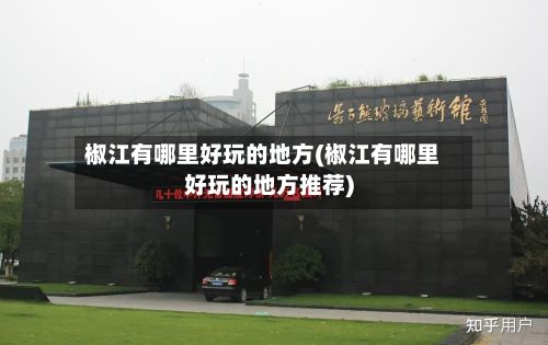 椒江有哪里好玩的地方(椒江有哪里好玩的地方推荐)