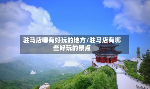 驻马店哪有好玩的地方/驻马店有哪些好玩的景点