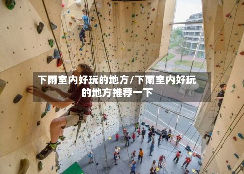 下雨室内好玩的地方/下雨室内好玩的地方推荐一下-第2张图片