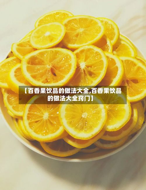 【百香果饮品的做法大全,百香果饮品的做法大全窍门】