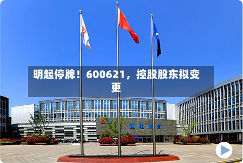 明起停牌！600621	，控股股东拟变更-第2张图片