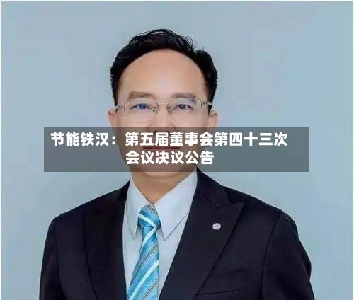 节能铁汉：第五届董事会第四十三次会议决议公告