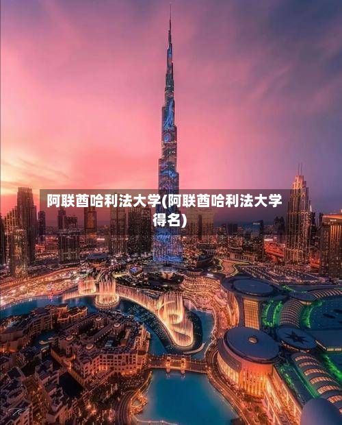 阿联酋哈利法大学(阿联酋哈利法大学 得名)-第2张图片
