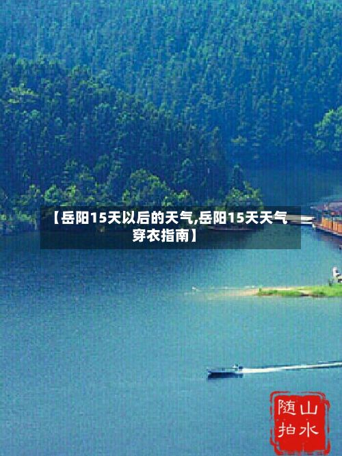 【岳阳15天以后的天气,岳阳15天天气穿衣指南】