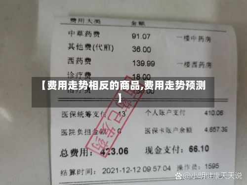 【费用走势相反的商品,费用走势预测】-第2张图片