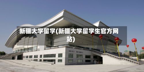 新疆大学留学(新疆大学留学生官方网站)-第2张图片