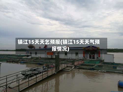 镇江15天天乞预报(镇江15天天气预报情况)