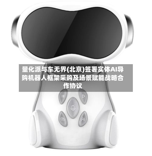 量化派与车无界(北京)签署实体AI导购机器人框架采购及场景赋能战略合作协议-第1张图片