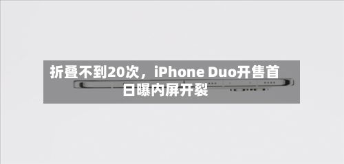 折叠不到20次，iPhone Duo开售首日曝内屏开裂-第2张图片