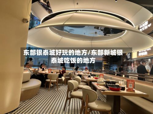 东部银泰城好玩的地方/东部新城银泰城吃饭的地方