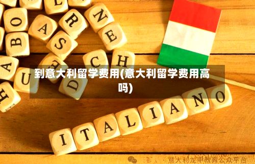 到意大利留学费用(意大利留学费用高吗)