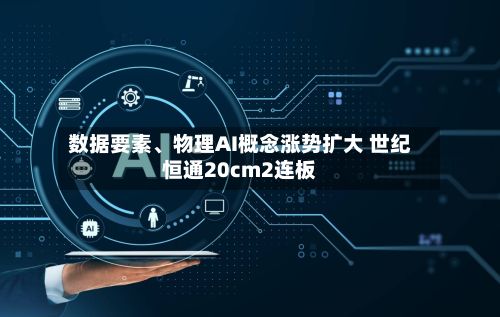 数据要素	、物理AI概念涨势扩大 世纪恒通20cm2连板-第1张图片