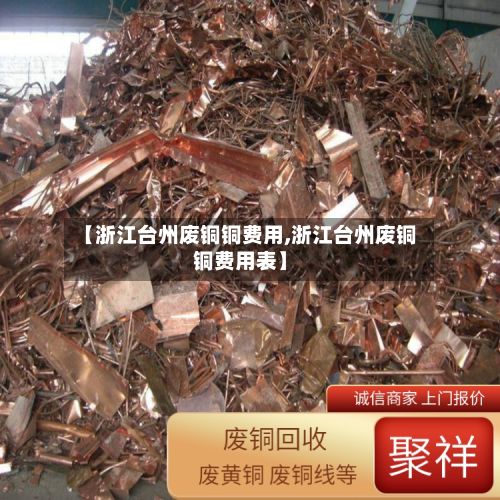 【浙江台州废铜铜费用,浙江台州废铜铜费用表】