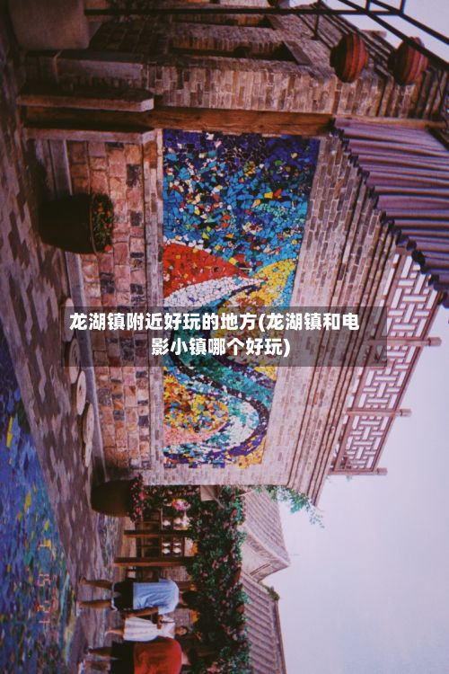 龙湖镇附近好玩的地方(龙湖镇和电影小镇哪个好玩)