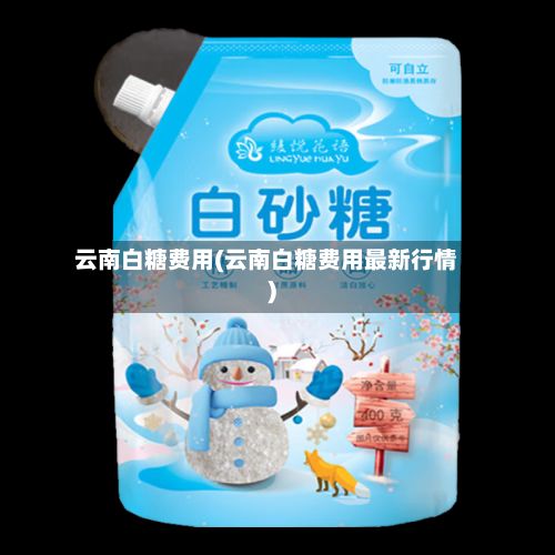 云南白糖费用(云南白糖费用最新行情)