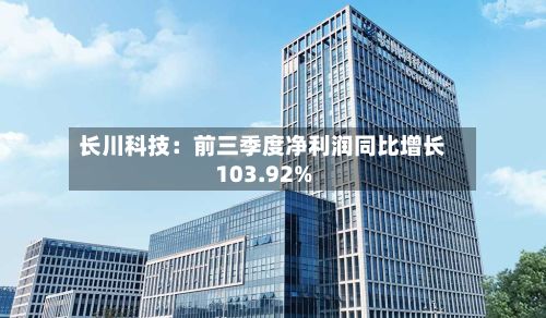 长川科技:前三季度净利润同比增长103.92%-第1张图片