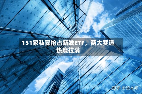 151家私募抢占新发ETF，两大赛道热度拉满-第2张图片