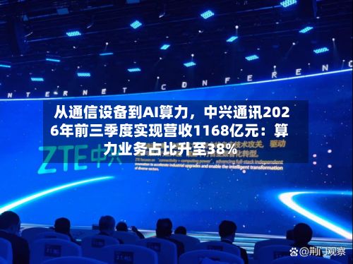 从通信设备到AI算力，中兴通讯2026年前三季度实现营收1168亿元：算力业务占比升至38%-第3张图片