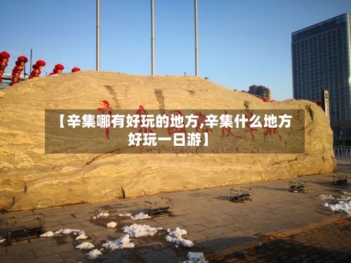 【辛集哪有好玩的地方,辛集什么地方好玩一日游】-第2张图片