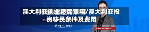 澳大利亚创业移民费用/澳大利亚投资移民条件及费用-第2张图片