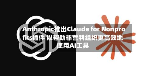 Anthropic推出Claude for Nonprofits插件 以帮助非营利组织更高效地使用AI工具-第3张图片