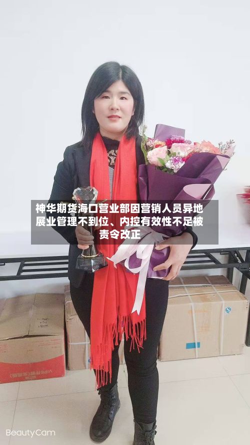 神华期货海口营业部因营销人员异地展业管理不到位、内控有效性不足被责令改正