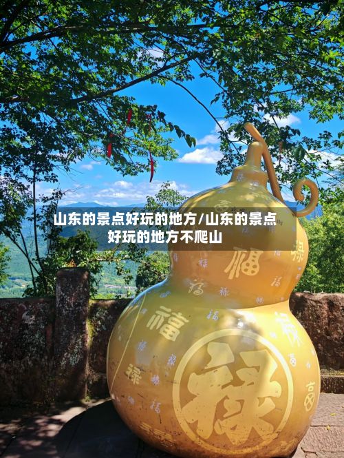 山东的景点好玩的地方/山东的景点好玩的地方不爬山
