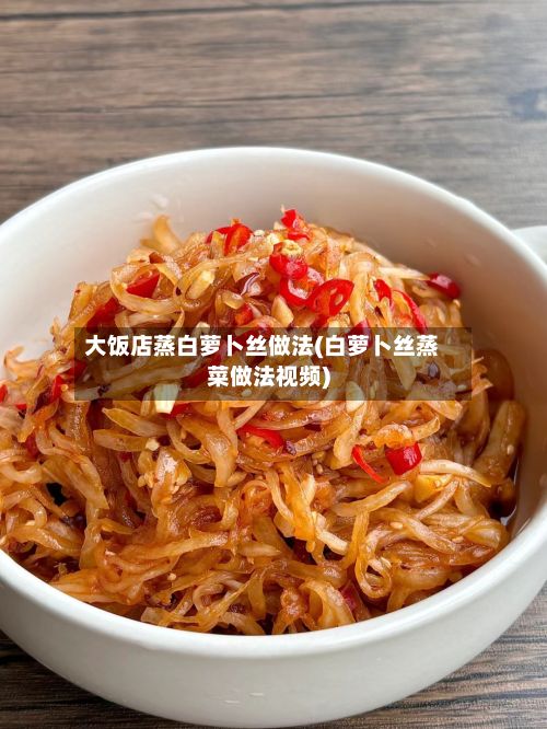 大饭店蒸白萝卜丝做法(白萝卜丝蒸菜做法视频)