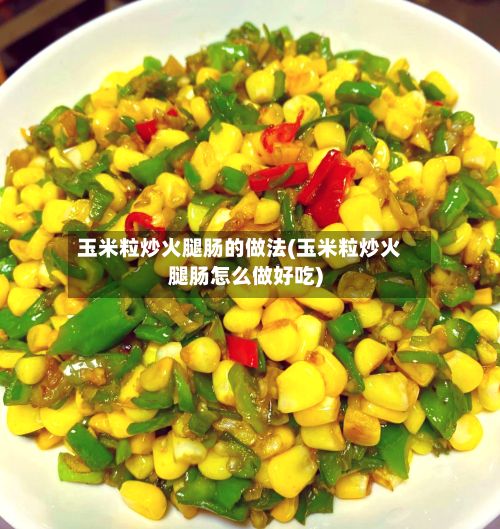 玉米粒炒火腿肠的做法(玉米粒炒火腿肠怎么做好吃)