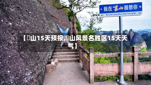 【崀山15天预报,崀山风景名胜区15天天气】-第3张图片